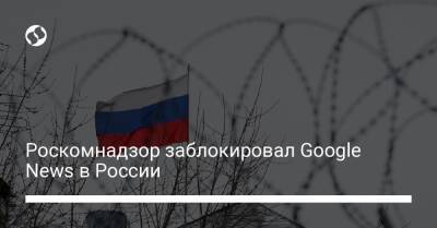 Роскомнадзор заблокировал Google News в России - biz.liga.net - Украина - Россия - Google
