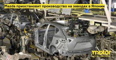 Mazda приостановит производство на заводах в Японии - motor.ru - Япония