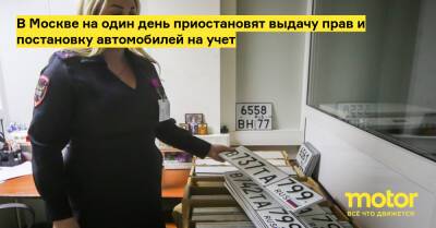 В Москве на один день приостановят выдачу прав и постановку автомобилей на учет - motor.ru - Москва