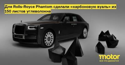 Для Rolls-Royce Phantom сделали «карбоновую вуаль» из 150 листов углеволокна - motor.ru