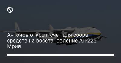 Антонов открыл счет для сбора средств на восстановление Ан-225 Мрия - biz.liga.net - Украина - Россия