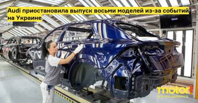 Audi приостановила выпуск восьми моделей из-за событий на Украине - motor.ru - Украина