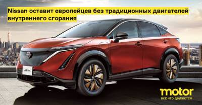 Nissan оставит европейцев без традиционных двигателей внутреннего сгорания - motor.ru