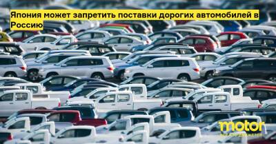 Япония может запретить поставки дорогих автомобилей в Россию - motor.ru - Сша - Россия - Евросоюз - Япония