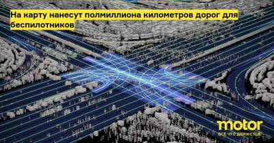 На карту нанесут полмиллиона километров дорог для беспилотников - motor.ru