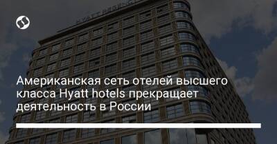 Американская сеть отелей высшего класса Hyatt hotels прекращает деятельность в России - biz.liga.net - Украина - Сша - Москва - Россия - Moscow