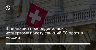 Швейцария присоединилась к четвертому пакету санкций ЕС против России - biz.liga.net - Россия - Евросоюз - Швейцария