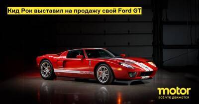 Кид Рок выставил на продажу свой Ford GT - motor.ru - Сша