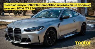 Эксклюзивную BMW M4 Competition выставили на продажу вместе с BMW M3 E30 - motor.ru