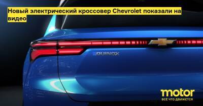 Новый электрический кроссовер Chevrolet показали на видео - motor.ru