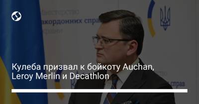 Кулеба призвал к бойкоту Auchan, Leroy Merlin и Decathlon - biz.liga.net - Украина - Россия