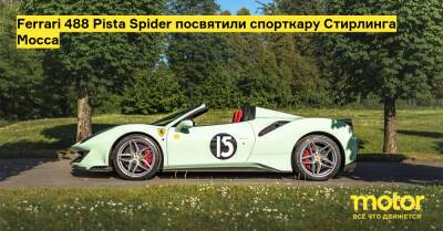 Мосс Стирлинг - Ferrari 488 Pista Spider посвятили спорткару Стирлинга Мосса - motor.ru