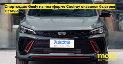 Спортседан Geely на платформе Coolray оказался быстрее Octavia - motor.ru