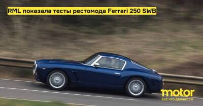 RML показала тесты рестомода Ferrari 250 SWB - motor.ru - Англия
