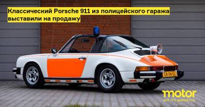 Классический Porsche 911 из полицейского гаража выставили на продажу - motor.ru - Голландия