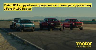 Rivian R1T с гружёным прицепом смог выиграть дрэг-гонку у Ford F-150 Raptor - motor.ru