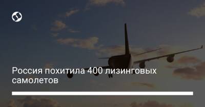Россия похитила 400 лизинговых самолетов - biz.liga.net - Ирландия - Россия - Сингапур
