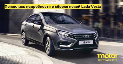 Появились подробности о сборке новой Lada Vesta - motor.ru