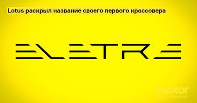 Lotus раскрыл название своего первого кроссовера - motor.ru