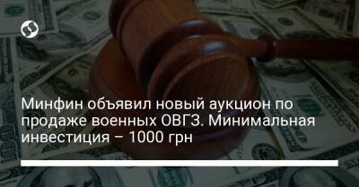 Минфин объявил новый аукцион по продаже военных ОВГЗ. Минимальная инвестиция – 1000 грн - biz.liga.net - Украина - city Dragon