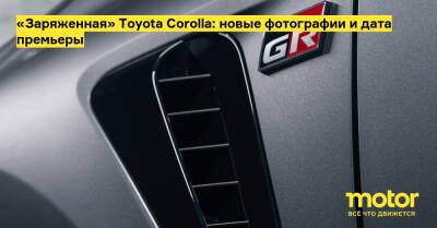 «Заряженная» Toyota Corolla: новые фотографии и дата премьеры - motor.ru