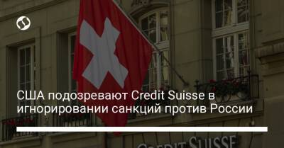 США подозревают Credit Suisse в игнорировании санкций против России - biz.liga.net - Украина - Сша - Россия - Швейцария