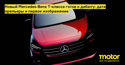 Новый Mercedes-Benz T-класса готов к дебюту: дата премьеры и первое изображение - motor.ru - Mercedes-Benz