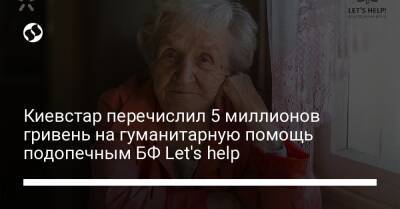 Александр Комаров - Киевстар перечислил 5 миллионов гривень на гуманитарную помощь подопечным БФ Let's help - biz.liga.net - Украина