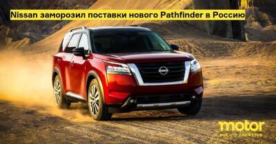 Nissan заморозил поставки нового Pathfinder в Россию - motor.ru - Россия