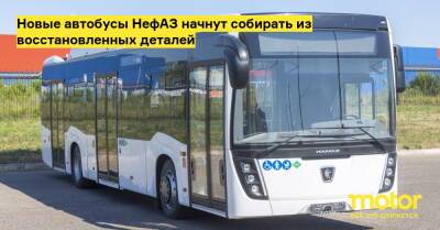 Новые автобусы НефАЗ начнут собирать из восстановленных деталей - motor.ru - Германия