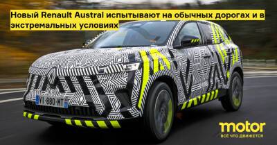 Новый Renault Austral испытывают на обычных дорогах и в экстремальных условиях - motor.ru