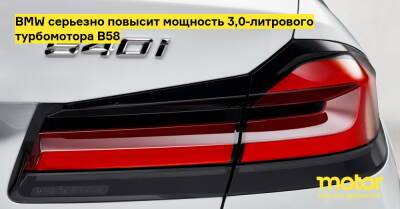 BMW серьезно повысит мощность 3,0-литрового турбомотора B58 - motor.ru