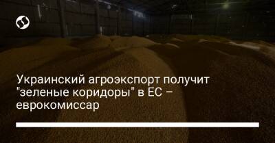 Украинский агроэкспорт получит "зеленые коридоры" в ЕС – еврокомиссар - biz.liga.net - Украина - Евросоюз - Польша