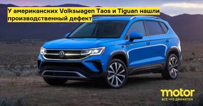 У американских Volkswagen Taos и Tiguan нашли производственный дефект - motor.ru