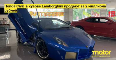Honda Civic в кузове Lamborghini продают за 2 миллиона рублей - motor.ru