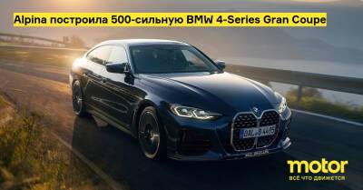 Alpina построила 500-сильную BMW 4-Series Gran Coupe - motor.ru