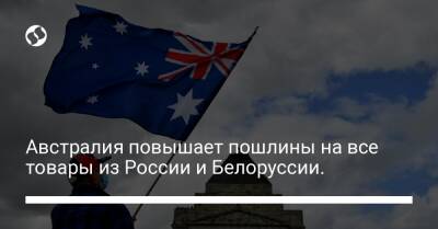Австралия повышает пошлины на все товары из России и Белоруссии. - biz.liga.net - Украина - Россия - Белоруссия - Австралия