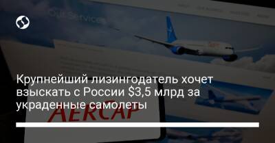 Крупнейший лизингодатель хочет взыскать с России $3,5 млрд за украденные самолеты - biz.liga.net - Украина - Россия