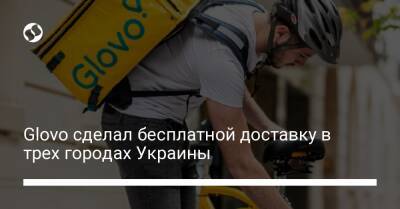 Glovo сделал бесплатной доставку в трех городах Украины - biz.liga.net - Киев - Украина - Россия - Одесса
