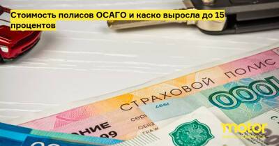 Стоимость полисов ОСАГО и каско выросла до 15 процентов - motor.ru - Россия