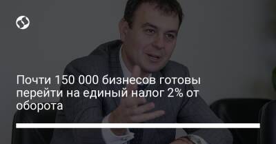 Даниил Гетманцев - Почти 150 000 бизнесов готовы перейти на единый налог 2% от оборота - biz.liga.net - Украина