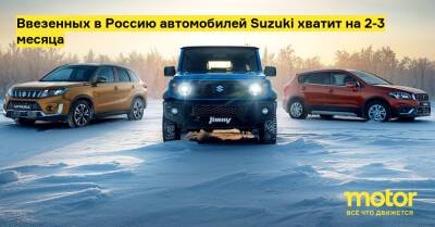 Ввезенных в Россию автомобилей Suzuki хватит на 2-3 месяца - motor.ru - Россия