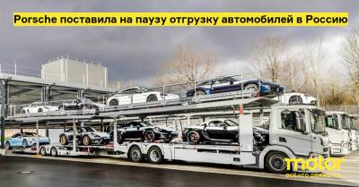 Porsche поставила на паузу отгрузку автомобилей в Россию - motor.ru - Россия