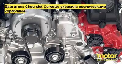 Двигатель Chevrolet Corvette украсили космическими кораблями - motor.ru