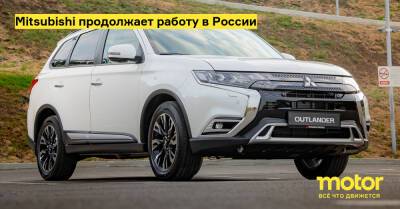 Mitsubishi продолжает работу в России - motor.ru - Россия