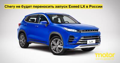 Chery не будет переносить запуск Exeed LX в России - motor.ru - Россия