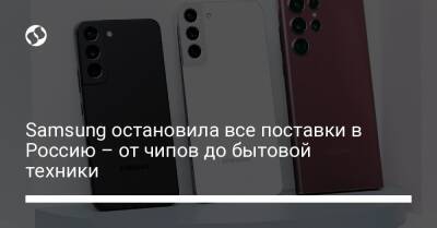 Samsung остановила все поставки в Россию – от чипов до бытовой техники - biz.liga.net - Россия