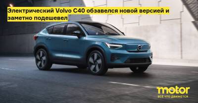 Электрический Volvo C40 обзавелся новой версией и заметно подешевел - motor.ru