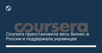 Coursera приостановила весь бизнес в России и поддержала украинцев - biz.liga.net - Украина - Россия