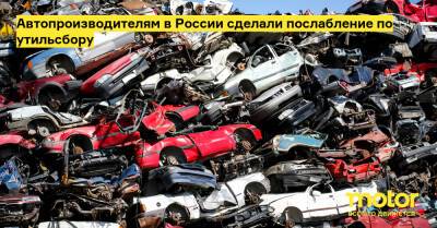Автопроизводителям в России сделали послабление по утильсбору - motor.ru - Россия